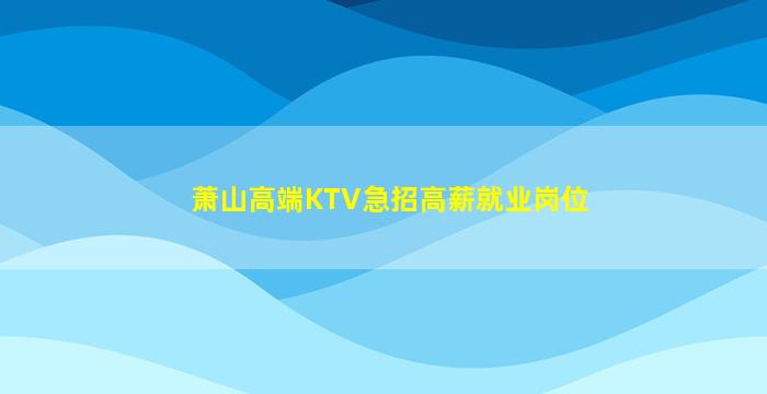 萧山高端KTV急招高薪就业岗位